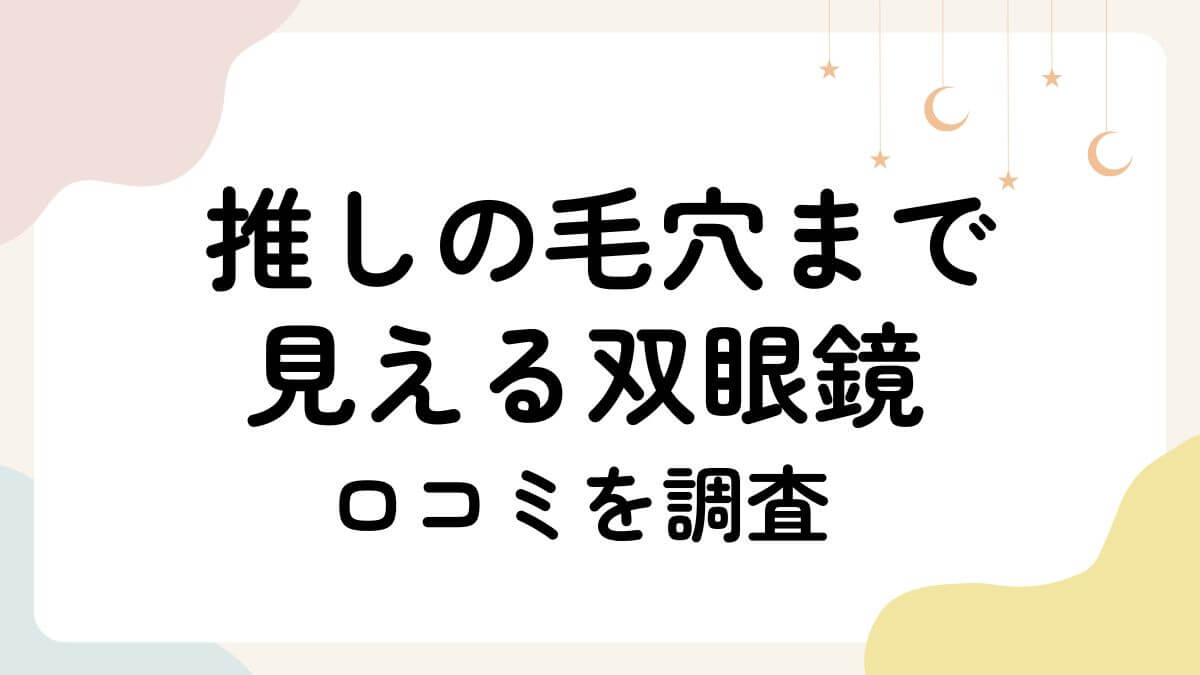 推しの毛穴まで見える双眼鏡の口コミは？販売店舗や類似商品との比較も！